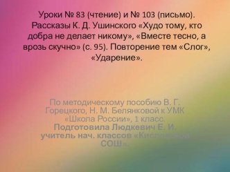 Уроки № 83 (чтение) и № 103 (письмо). Рассказы К. Д. Ушинского Худо тому, кто добра не делает никому, Вместе тесно, а врозь скучно (с. 95). Повторение тем Слог, Ударение. презентация к уроку по русскому языку (1 класс)