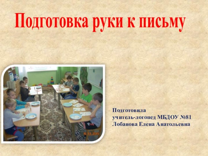 Подготовка руки к письмуПодготовила учитель-логопед МБДОУ №81Лобанова Елена Анатольевна