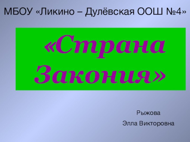 «Страна     Закония»МБОУ «Ликино – Дулёвская ООШ №4»Рыжова Элла Викторовна