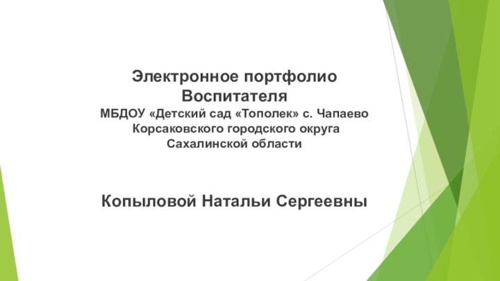 Электронное портфолиоВоспитателя МБДОУ «Детский сад «Тополек» с. Чапаево Корсаковского городского округаСахалинской областиКопыловой Натальи Сергеевны