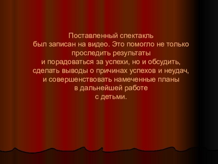 Поставленный спектакль  был записан на видео. Это помогло не только проследить