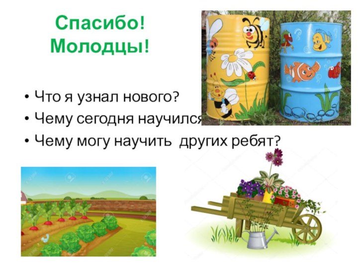 Спасибо! Молодцы! Что я узнал нового?Чему сегодня научился?Чему могу научить других ребят?