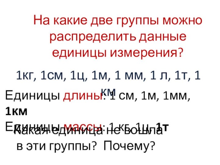 На какие две группы можно распределить данные единицы измерения?1кг, 1см, 1ц, 1м,