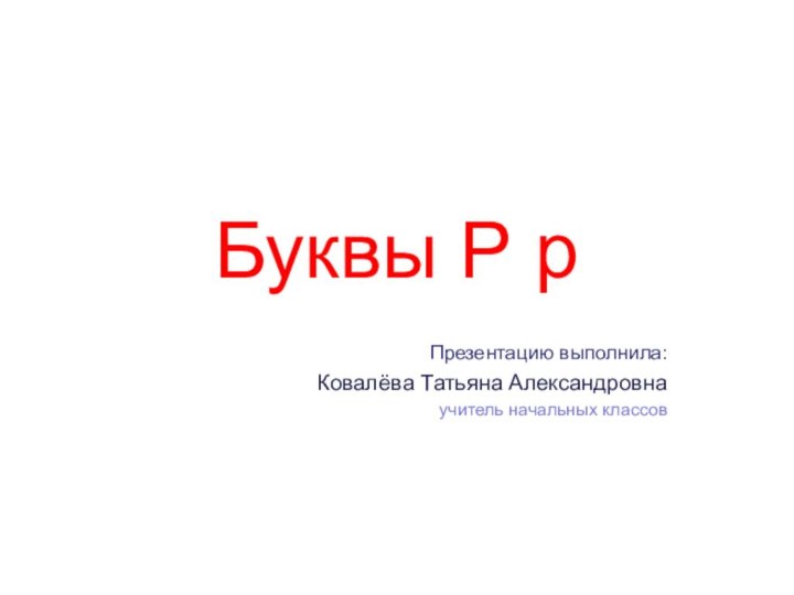 Буквы Р рПрезентацию выполнила:Ковалёва Татьяна Александровнаучитель начальных классов