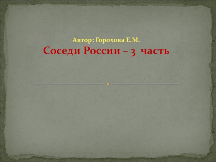 Автор: Горохова Е.М.    Соседи России – 3 часть