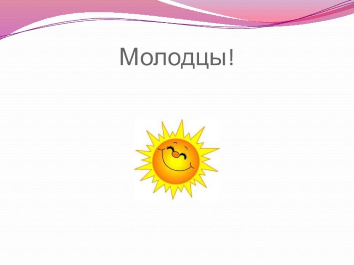 Молодцы!