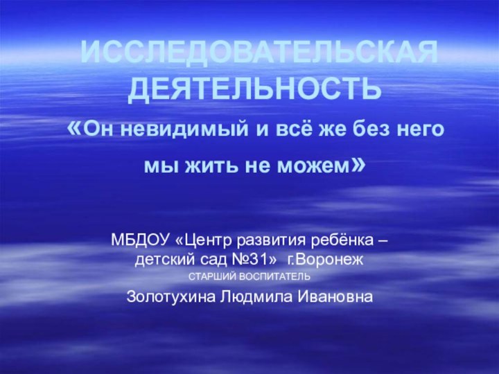 ИССЛЕДОВАТЕЛЬСКАЯ ДЕЯТЕЛЬНОСТЬ  «Он невидимый и всё же без него мы