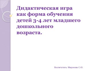 Дидактическая игра как форма обучения детей 3-4 лет младшего дошкольного возраста. презентация к уроку по математике (младшая группа)