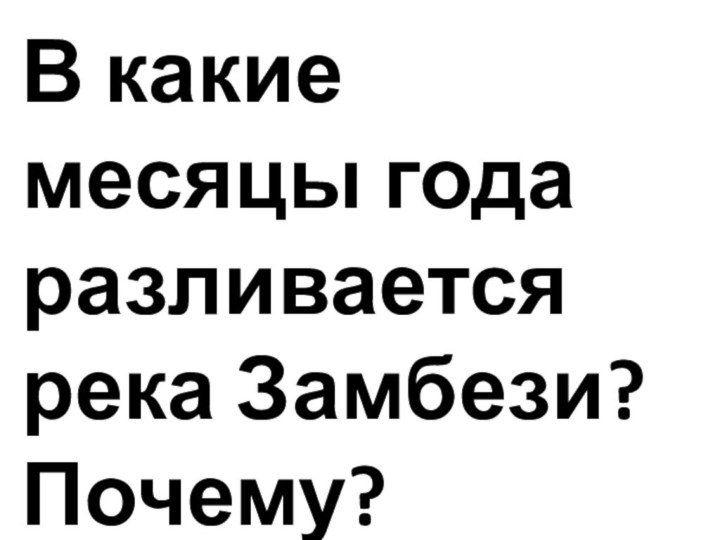 В какие месяцы года разливается река Замбези? Почему?