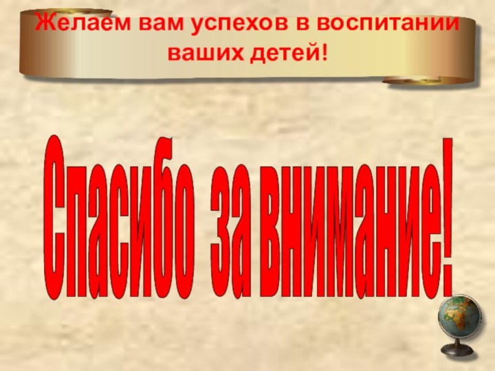 Желаем вам успехов в воспитании ваших детей!  Спасибо за внимание!