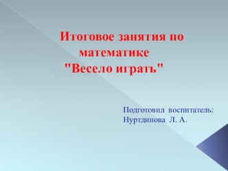 Итоговое занятие Весело играть план-конспект занятия по математике (подготовительная группа)