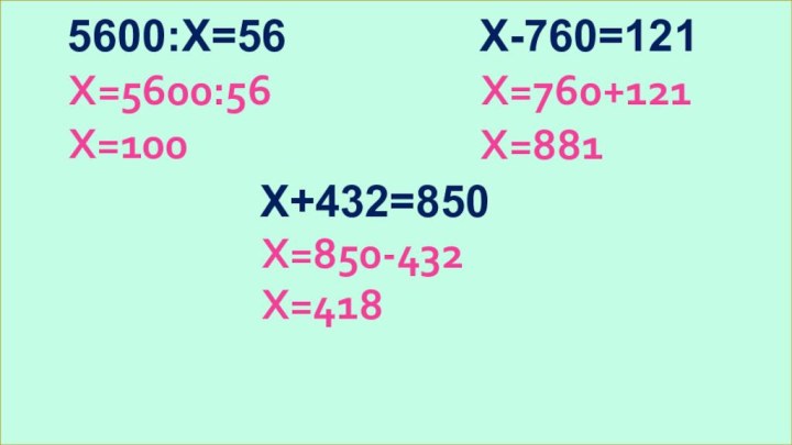 Х=5600:565600:Х=56Х=100Х=760+121Х=881Х=850-432Х=418Х-760=121Х+432=850
