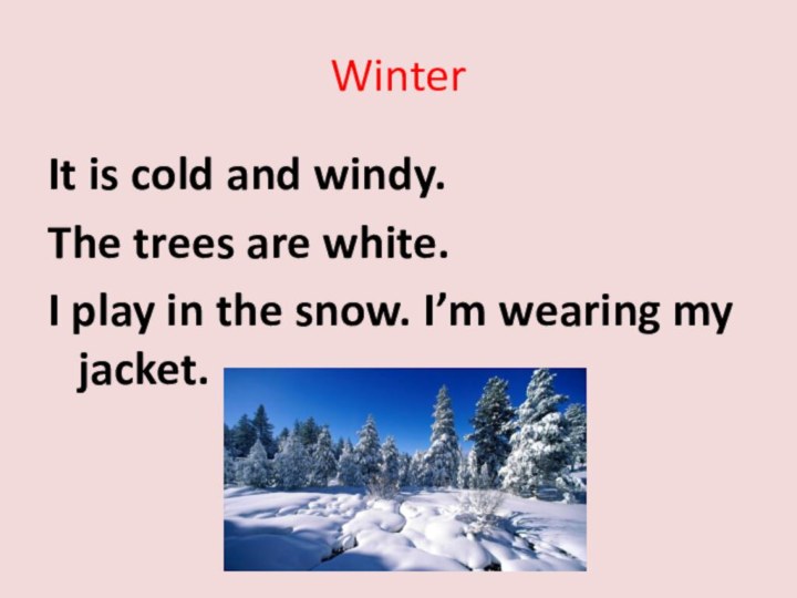 WinterIt is cold and windy.The trees are white.I play in the snow. I’m wearing my jacket.