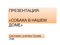 Презентация :Собака в нашем доме 1 класс окр.мир.. презентация к уроку (окружающий мир, 1 класс) по теме