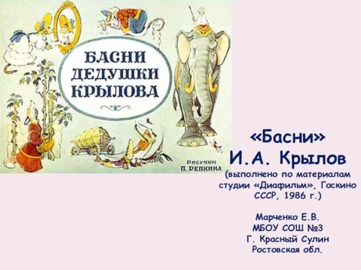 «Басни»И.А. Крылов(выполнено по материалам студии «Диафильм», Госкино СССР, 1986 г.)Марченко Е.В.МБОУ СОШ №3Г. Красный СулинРостовская обл.