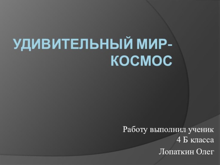 Удивительный мир-космосРаботу выполнил ученик 4 Б класса Лопаткин Олег