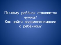 Родительское собрание Почему ребёнок становится чужим? Как найти взаимопонимание с ребёнком классный час (2 класс)