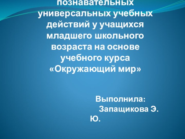 Формирование познавательных универсальных учебных действий у учащихся младшего школьного возраста на основе