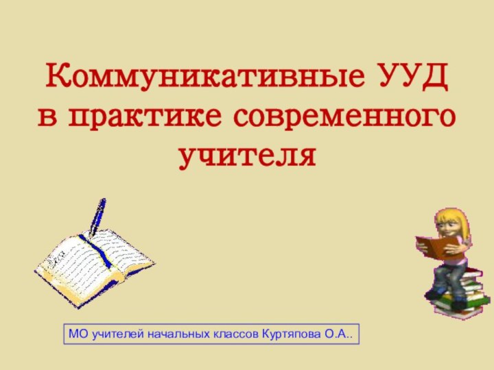 МО учителей начальных классов Куртяпова О.А..Коммуникативные УУД  в практике современного учителя