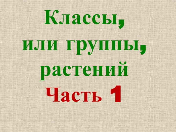 Классы,  или группы, растений Часть 1