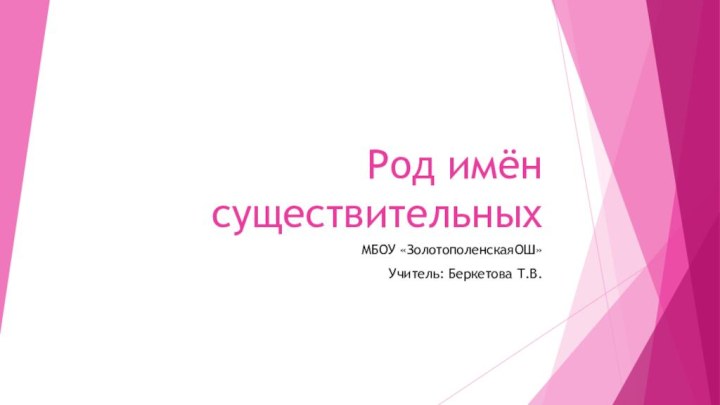 Род имён существительныхМБОУ «ЗолотополенскаяОШ»Учитель: Беркетова Т.В.