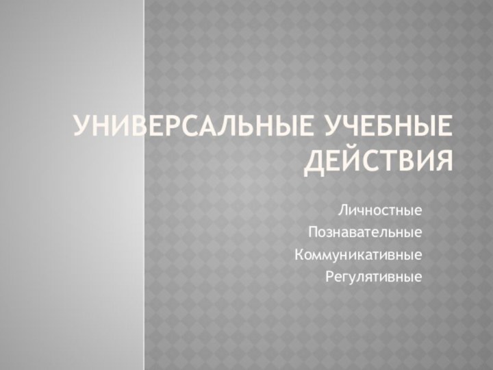 Универсальные учебные действияЛичностныеПознавательныеКоммуникативныеРегулятивные