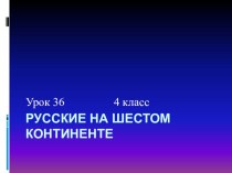 Презентация к уроку окружающего мира в 4 классе по теме Русские на шестом континенте презентация к уроку по окружающему миру (4 класс) по теме