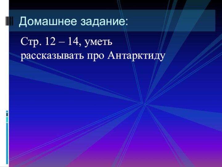 Стр. 12 – 14, уметь рассказывать про АнтарктидуДомашнее задание:Спасибо за внимание и работу на уроке!