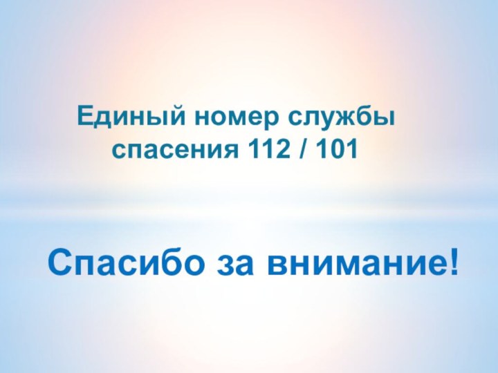 Спасибо за внимание!Единый номер службы спасения 112 / 101