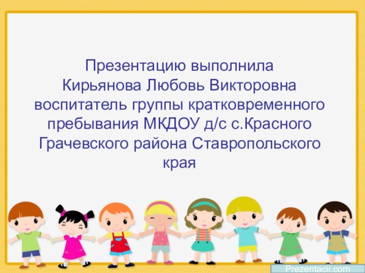 Презентацию выполнила  Кирьянова Любовь Викторовна воспитатель группы кратковременного пребывания МКДОУ д/с