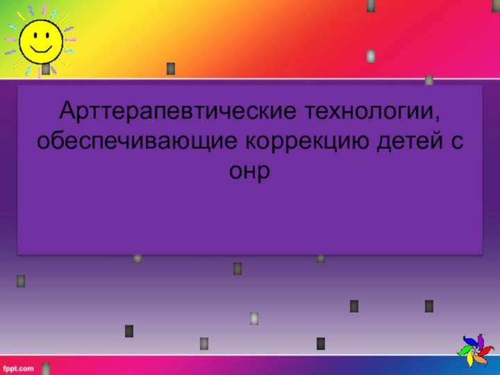 Арттерапевтические технологии, обеспечивающие коррекцию детей с онр