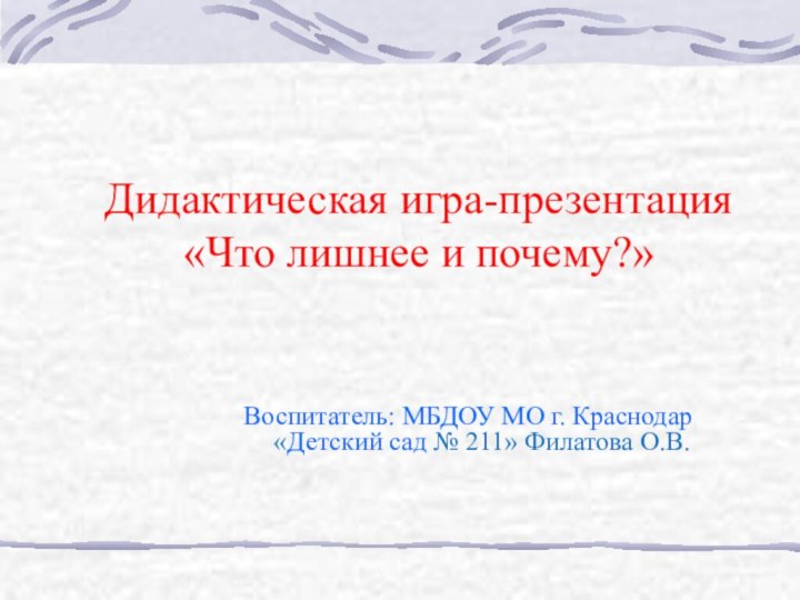 Дидактическая игра-презентация «Что лишнее и почему?»Воспитатель: МБДОУ МО г. Краснодар «Детский