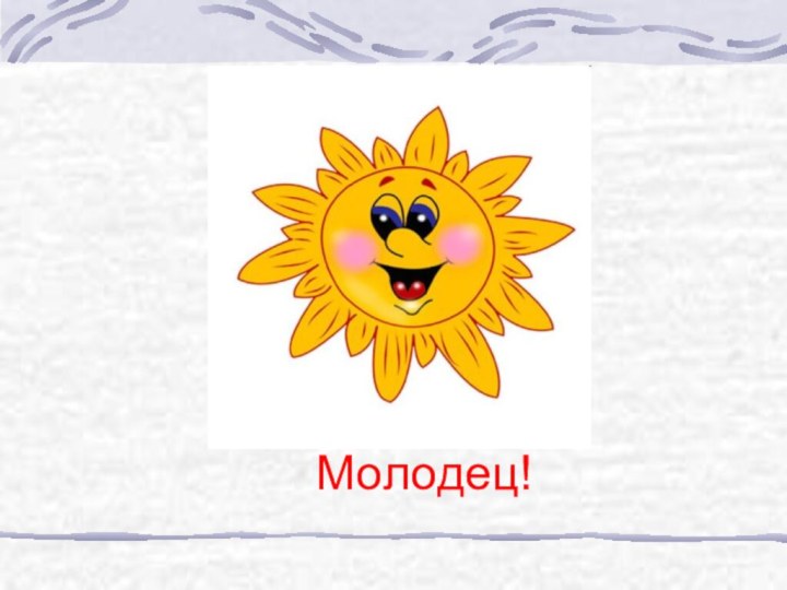 Молодец!