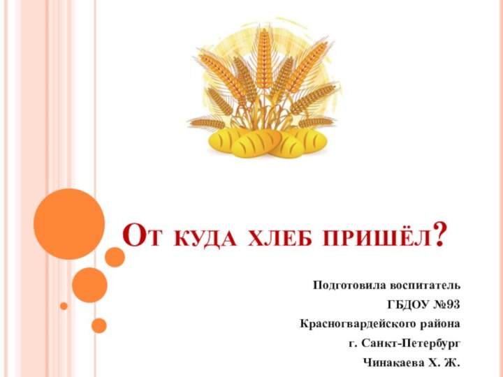 От куда хлеб пришёл?Подготовила воспитатель ГБДОУ №93 Красногвардейского района г. Санкт-ПетербургЧинакаева Х. Ж.