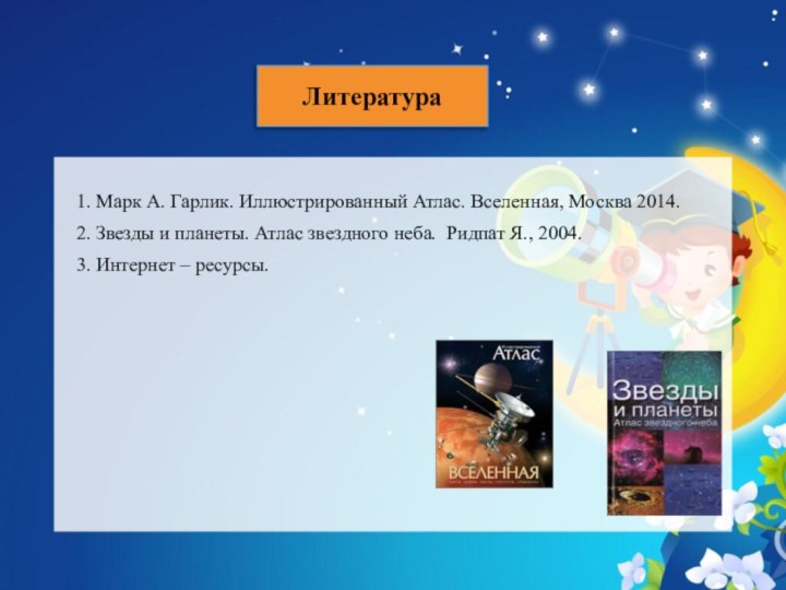 Литература   1. Марк А. Гарлик. Иллюстрированный Атлас. Вселенная, Москва 2014.