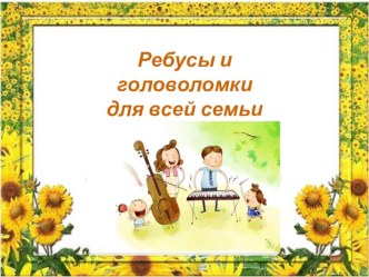Ребусы и головоломки для всей семьи презентация к уроку (подготовительная группа)