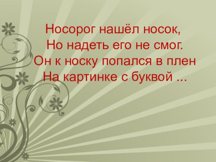 Носорог нашёл носок,  Но надеть его не смог.  Он к