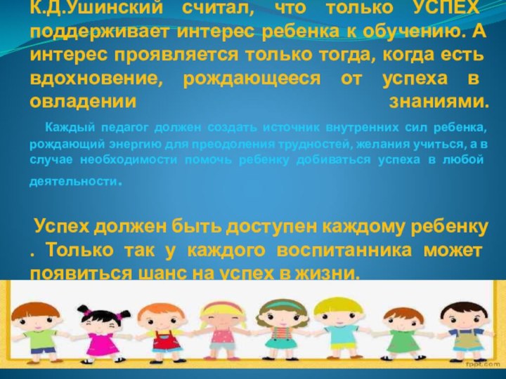 К.Д.Ушинский считал, что только УСПЕХ поддерживает интерес ребенка к обучению. А интерес