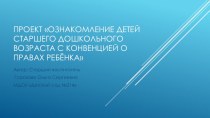 ПРОЕКТ Ознакомление детей старшего дошкольного возраста с Конвенцией о правах ребёнка проект по окружающему миру (подготовительная группа)