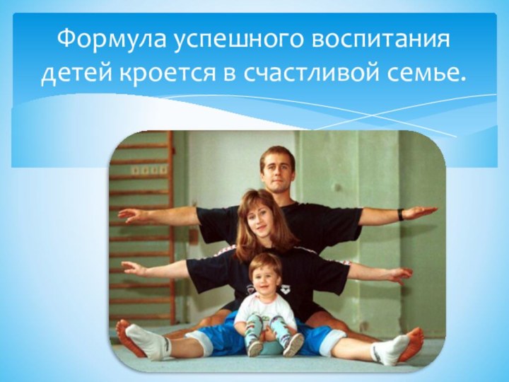 Формула успешного воспитания детей кроется в счастливой семье.