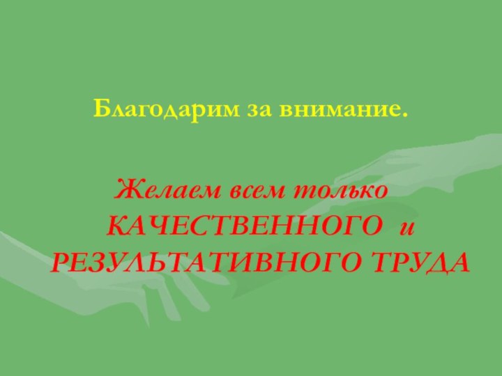 Благодарим за внимание.Желаем всем только КАЧЕСТВЕННОГО и РЕЗУЛЬТАТИВНОГО ТРУДА