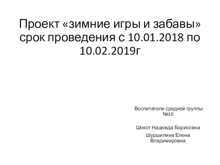 Проект «зимние игры и забавы» срок проведения с 10.01.2018 по 10.02.2019г Воспитатели