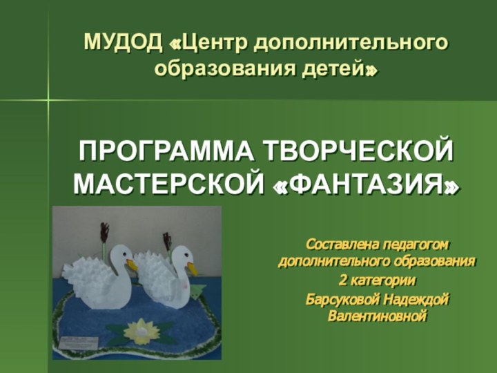 МУДОД «Центр дополнительного образования детей»   ПРОГРАММА ТВОРЧЕСКОЙ МАСТЕРСКОЙ «ФАНТАЗИЯ»Составлена