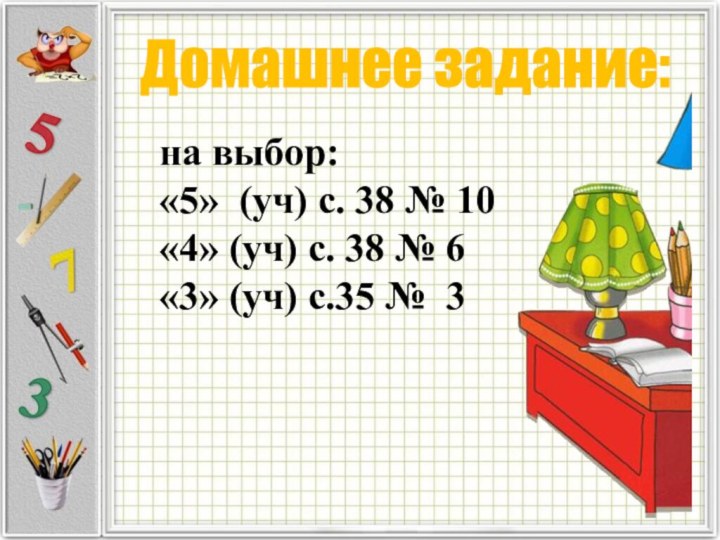 Домашнее задание:на выбор:«5» (уч) с. 38 № 10«4» (уч) с. 38 №