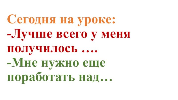 Сегодня на уроке: -Лучше всего у меня получилось …. -Мне нужно еще поработать над…