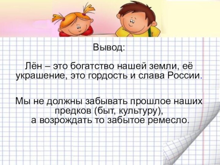 Вывод:Лён – это богатство нашей земли, её украшение, это гордость и слава