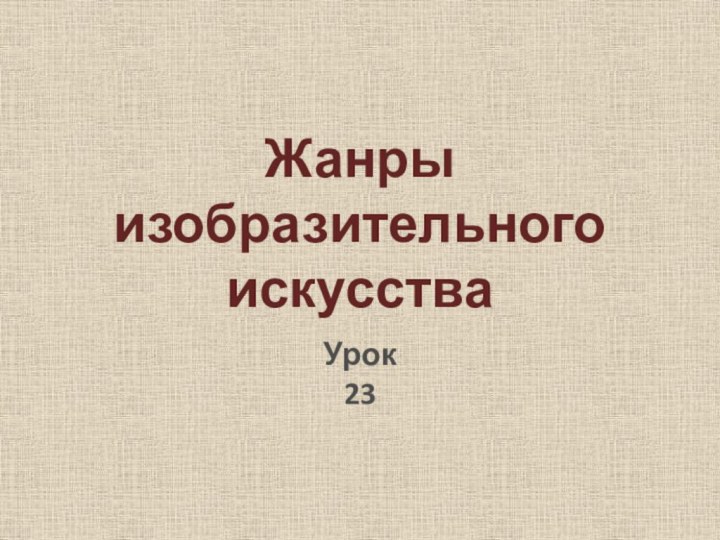 Урок 23Жанры изобразительного искусства