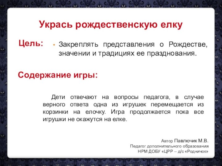 Укрась рождественскую елкуЦель:Закреплять представления о Рождестве, значении и традициях ее празднования.Содержание игры:Дети