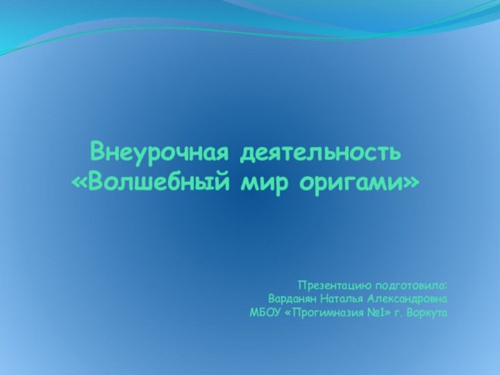 Внеурочная деятельность «Волшебный мир оригами»Презентацию подготовила:Варданян Наталья АлександровнаМБОУ «Прогимназия №1» г. Воркута