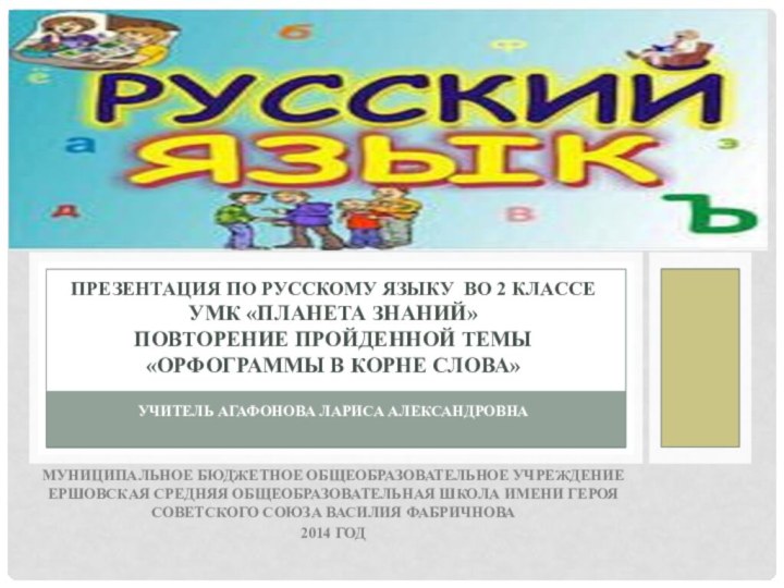 Учитель Агафонова Лариса АлександровнаМуниципальное бюджетное общеобразовательное учреждение Ершовская средняя общеобразовательная школа имени